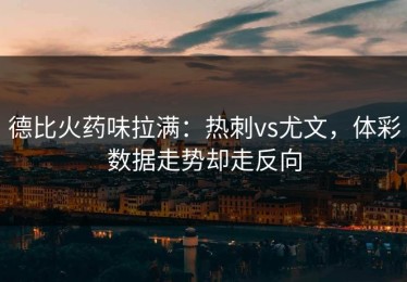 德比火药味拉满：热刺vs尤文，体彩数据走势却走反向