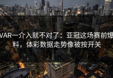 VAR一介入就不对了：亚冠这场赛前爆料，体彩数据走势像被按开关