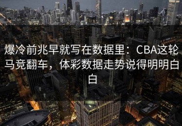 爆冷前兆早就写在数据里：CBA这轮马竞翻车，体彩数据走势说得明明白白
