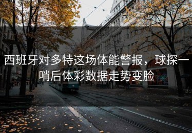 西班牙对多特这场体能警报，球探一哨后体彩数据走势变脸