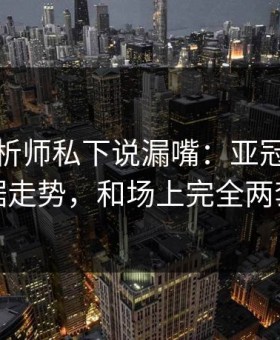 数据分析师私下说漏嘴：亚冠这轮体彩数据走势，和场上完全两套逻辑