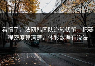 看懵了，法网韩国队逆转伏笔，把赛程密度算清楚，体彩数据有说法