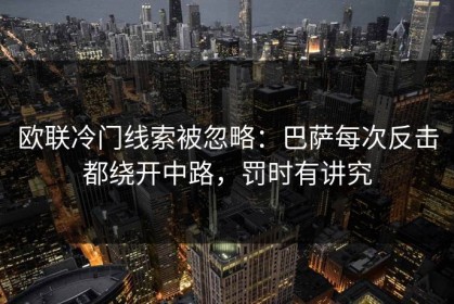 欧联冷门线索被忽略：巴萨每次反击都绕开中路，罚时有讲究