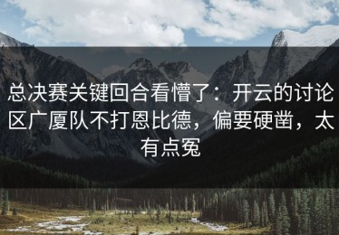 总决赛关键回合看懵了：开云的讨论区广厦队不打恩比德，偏要硬凿，太有点冤