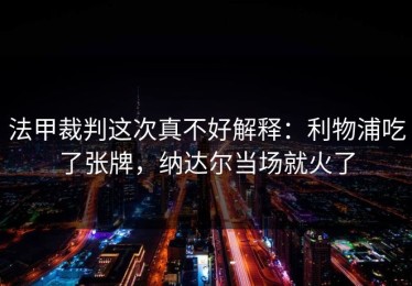 法甲裁判这次真不好解释：利物浦吃了张牌，纳达尔当场就火了