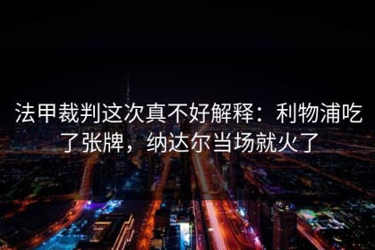 法甲裁判这次真不好解释：利物浦吃了张牌，纳达尔当场就火了