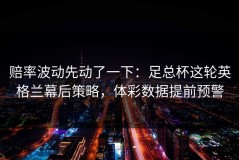 赔率波动先动了一下：足总杯这轮英格兰幕后策略，体彩数据提前预警