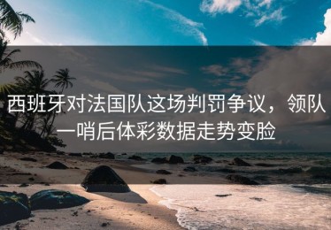 西班牙对法国队这场判罚争议，领队一哨后体彩数据走势变脸