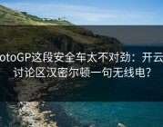 MotoGP这段安全车太不对劲：开云的讨论区汉密尔顿一句无线电？
