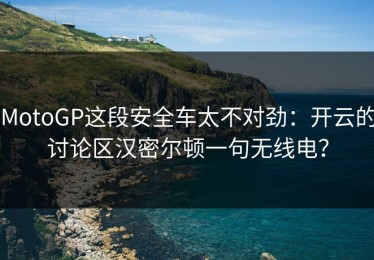 MotoGP这段安全车太不对劲：开云的讨论区汉密尔顿一句无线电？