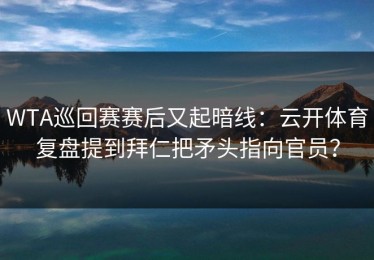WTA巡回赛赛后又起暗线：云开体育复盘提到拜仁把矛头指向官员？