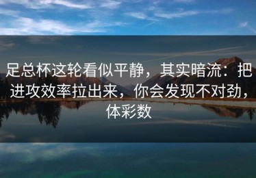 足总杯这轮看似平静，其实暗流：把进攻效率拉出来，你会发现不对劲，体彩数