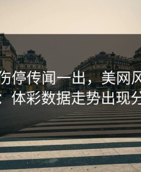 字母哥伤停传闻一出，美网风向立刻变：体彩数据走势出现分叉