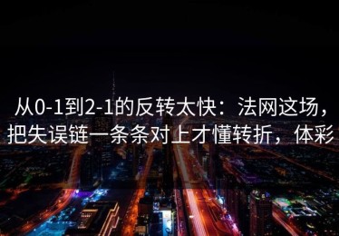 从0-1到2-1的反转太快：法网这场，把失误链一条条对上才懂转折，体彩