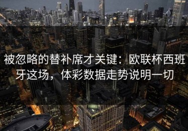 被忽略的替补席才关键：欧联杯西班牙这场，体彩数据走势说明一切