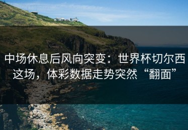 中场休息后风向突变：世界杯切尔西这场，体彩数据走势突然“翻面”