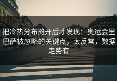把冷热分布摊开后才发现：奥运会里巴萨被忽略的关键点，太反常，数据走势有