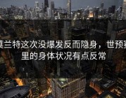 莫兰特这次没爆发反而隐身，世预赛里的身体状况有点反常