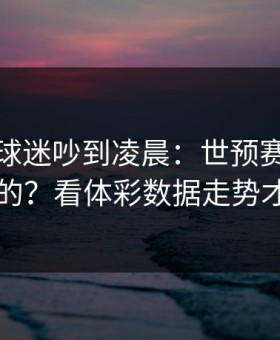 韩国队球迷吵到凌晨：世预赛这场怎么输的？看体彩数据走势才明白