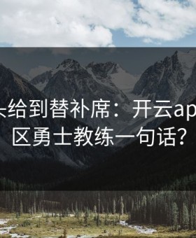 NBA镜头给到替补席：开云app的讨论区勇士教练一句话？