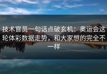 技术官员一句话点破玄机：奥运会这轮体彩数据走势，和大家想的完全不一样