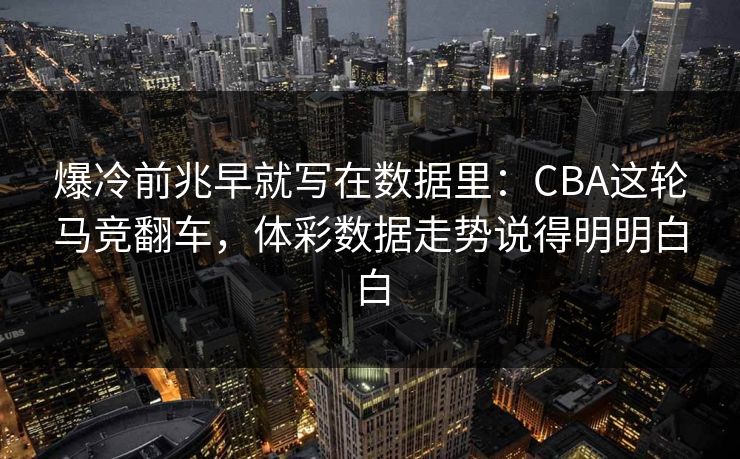 爆冷前兆早就写在数据里：CBA这轮马竞翻车，体彩数据走势说得明明白白