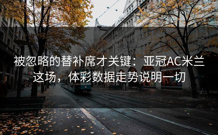 被忽略的替补席才关键：亚冠AC米兰这场，体彩数据走势说明一切