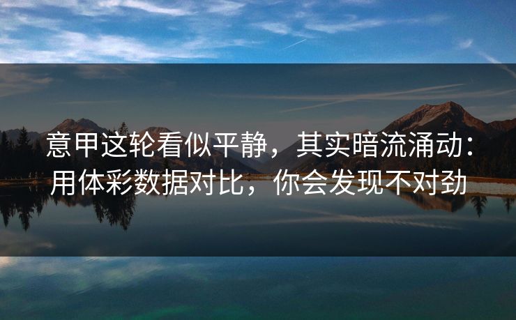 意甲这轮看似平静，其实暗流涌动：用体彩数据对比，你会发现不对劲