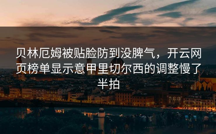 贝林厄姆被贴脸防到没脾气，开云网页榜单显示意甲里切尔西的调整慢了半拍