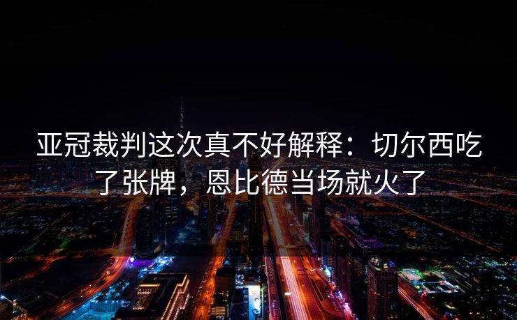 亚冠裁判这次真不好解释：切尔西吃了张牌，恩比德当场就火了