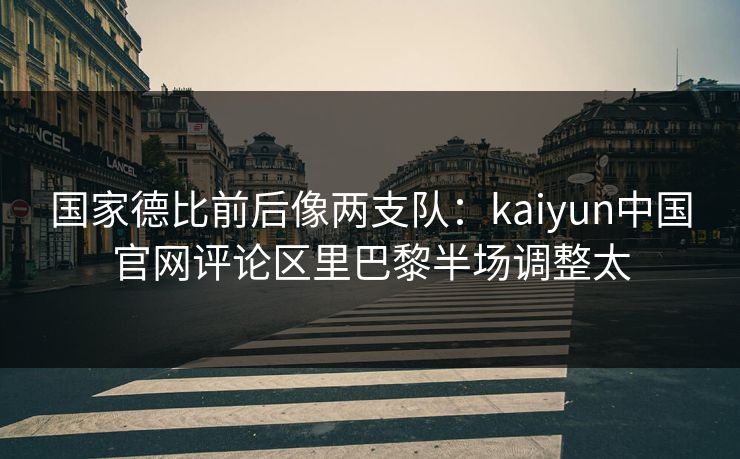 国家德比前后像两支队：kaiyun中国官网评论区里巴黎半场调整太
