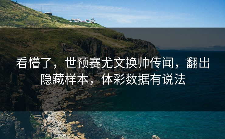 看懵了，世预赛尤文换帅传闻，翻出隐藏样本，体彩数据有说法