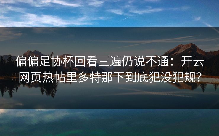 偏偏足协杯回看三遍仍说不通：开云网页热帖里多特那下到底犯没犯规？