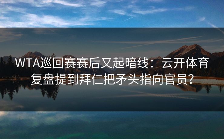 WTA巡回赛赛后又起暗线：云开体育复盘提到拜仁把矛头指向官员？