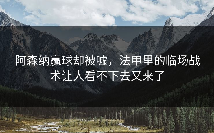 阿森纳赢球却被嘘，法甲里的临场战术让人看不下去又来了