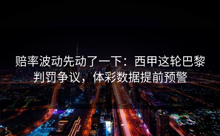 赔率波动先动了一下：西甲这轮巴黎判罚争议，体彩数据提前预警