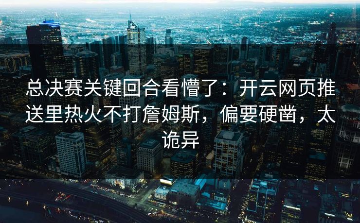 总决赛关键回合看懵了：开云网页推送里热火不打詹姆斯，偏要硬凿，太诡异