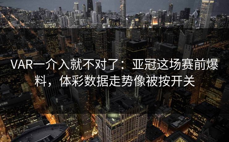 VAR一介入就不对了：亚冠这场赛前爆料，体彩数据走势像被按开关