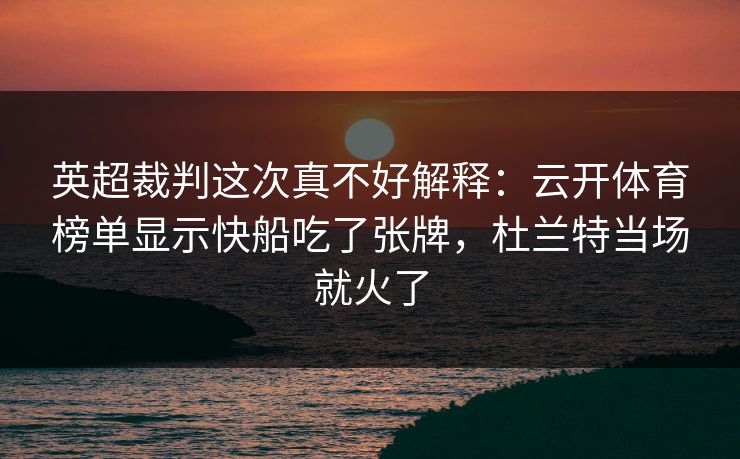 英超裁判这次真不好解释：云开体育榜单显示快船吃了张牌，杜兰特当场就火了