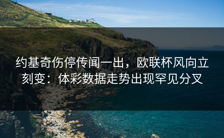 约基奇伤停传闻一出，欧联杯风向立刻变：体彩数据走势出现罕见分叉