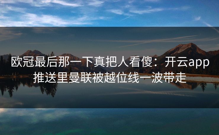欧冠最后那一下真把人看傻：开云app推送里曼联被越位线一波带走