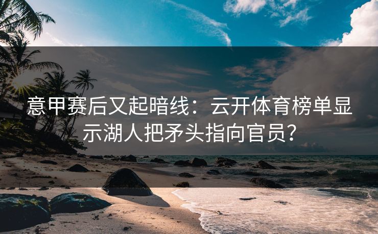 意甲赛后又起暗线：云开体育榜单显示湖人把矛头指向官员？
