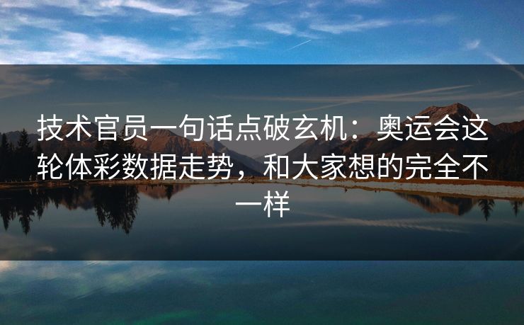 技术官员一句话点破玄机:奥运会这轮体彩数据走势,和大家想的完全不一样 技术官员一句话点破玄机:奥运会这轮体彩数据走势,和大家想的完全不一样