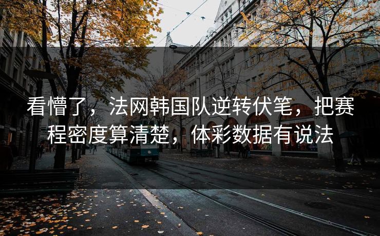 看懵了,法网韩国队逆转伏笔,把赛程密度算清楚,体彩数据有说法 看懵了,法网韩国队逆转伏笔,把赛程密度算清楚,体彩数据有说法