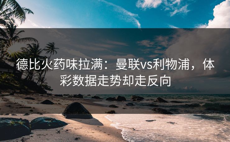 德比火药味拉满：曼联vs利物浦，体彩数据走势却走反向