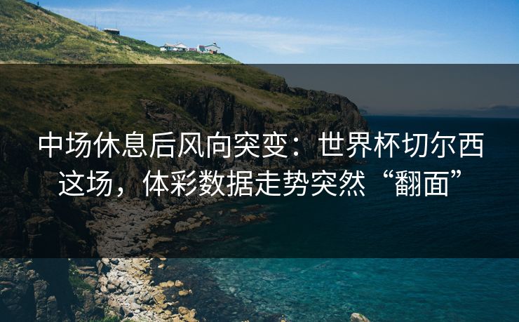 中场休息后风向突变:世界杯切尔西这场,体彩数据走势突然“翻面” 中场休息后风向突变:世界杯切尔西这场,体彩数据走势突然“翻面”