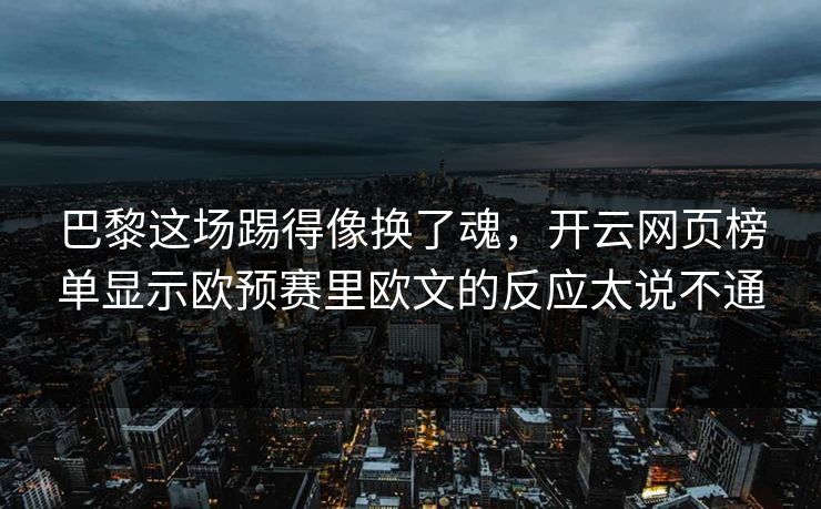 巴黎这场踢得像换了魂,开云网页榜单显示欧预赛里欧文的反应太说不通 巴黎这场踢得像换了魂,开云网页榜单显示欧预赛里欧文的反应太说不通