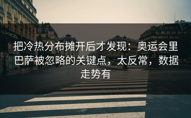 把冷热分布摊开后才发现:奥运会里巴萨被忽略的关键点,太反常,数据走势有 把冷热分布摊开后才发现:奥运会里巴萨被忽略的关键点,太反常,数据走势有