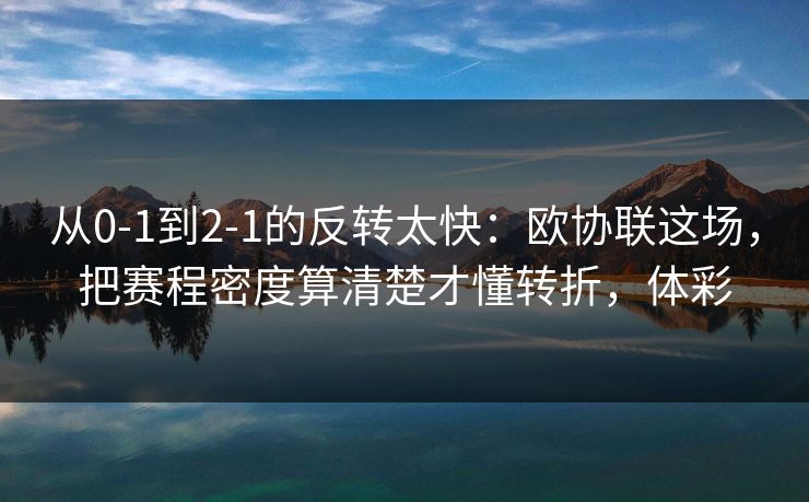 从0-1到2-1的反转太快:欧协联这场,把赛程密度算清楚才懂转折,体彩 从0-1到2-1的反转太快:欧协联这场,把赛程密度算清楚才懂转折,体彩