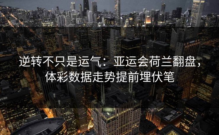 逆转不只是运气：亚运会荷兰翻盘，体彩数据走势提前埋伏笔